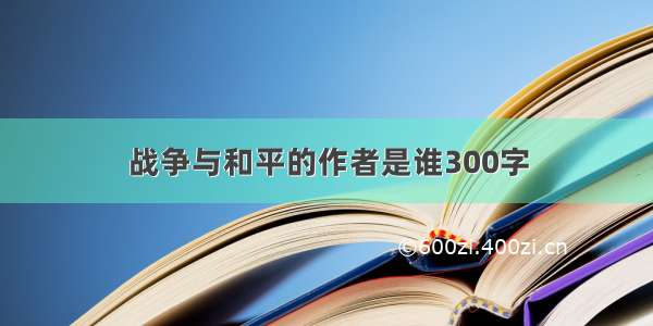 战争与和平的作者是谁300字