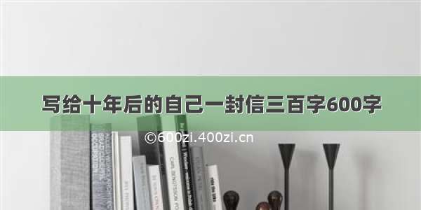 写给十年后的自己一封信三百字600字