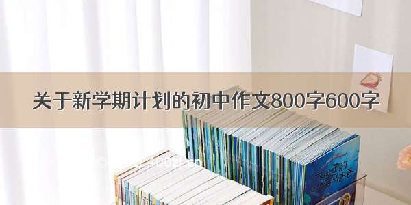 关于新学期计划的初中作文800字600字