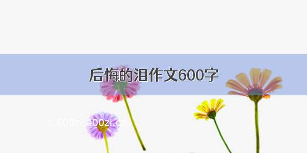 后悔的泪作文600字