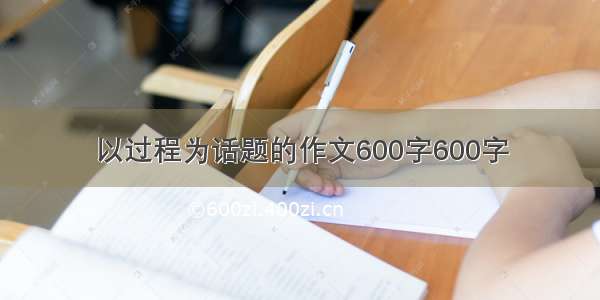 以过程为话题的作文600字600字