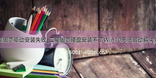 三星固态驱动安装失败_三星固态硬盘安装不了Win10无法启动解决方案