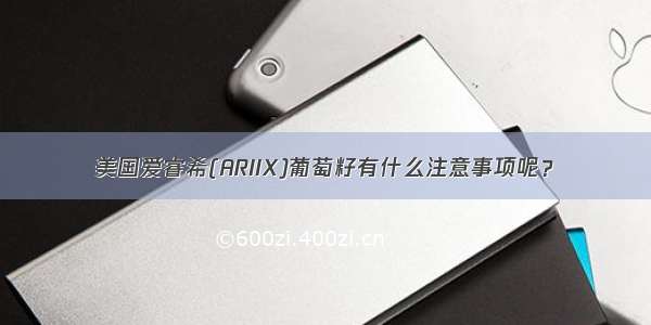 美国爱睿希(ARIIX)葡萄籽有什么注意事项呢？