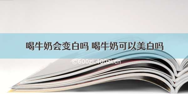 喝牛奶会变白吗 喝牛奶可以美白吗