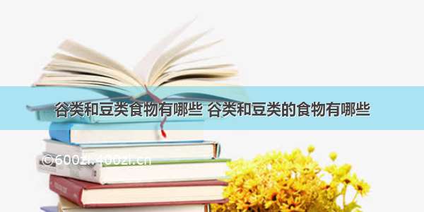 谷类和豆类食物有哪些 谷类和豆类的食物有哪些