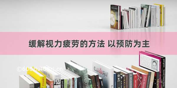 缓解视力疲劳的方法 以预防为主