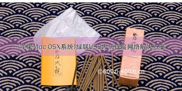 (苹果Mac OSX系统)绿联USB无法连接网络解决方案