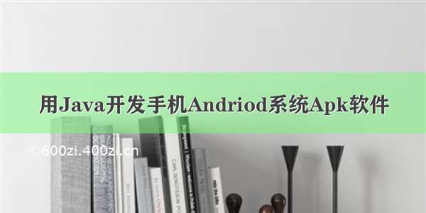 用Java开发手机Andriod系统Apk软件