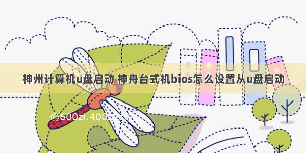 神州计算机u盘启动 神舟台式机bios怎么设置从u盘启动