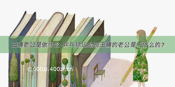 王楠老公是做什么-乒乓球运动员王楠的老公是干什么的？