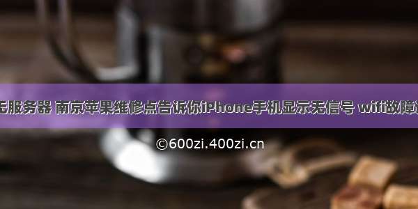 iphone5信号无服务器 南京苹果维修点告诉你iPhone手机显示无信号 wifi故障该怎么处理？...