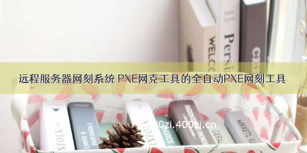 远程服务器网刻系统 PXE网克工具的全自动PXE网刻工具