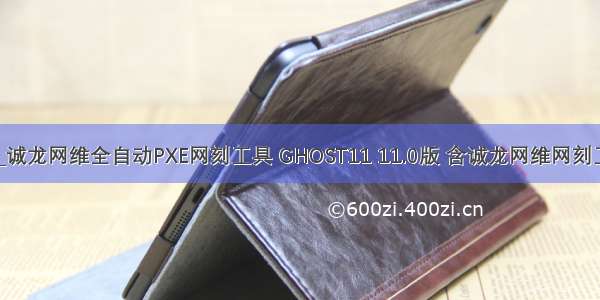 诚龙网刻报错_诚龙网维全自动PXE网刻工具 GHOST11 11.0版 含诚龙网维网刻工具网刻教程...