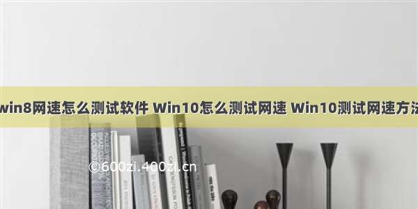 win8网速怎么测试软件 Win10怎么测试网速 Win10测试网速方法