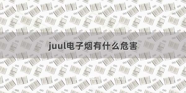 juul电子烟有什么危害