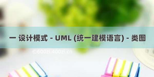 一 设计模式 - UML (统一建模语言) - 类图