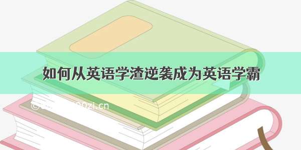 如何从英语学渣逆袭成为英语学霸