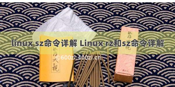 linux sz命令详解 Linux rz和sz命令详解