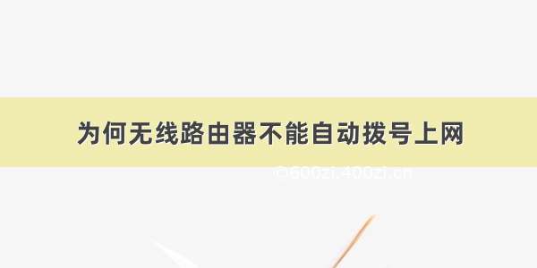 为何无线路由器不能自动拨号上网