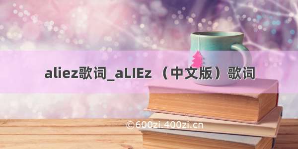 aliez歌词_aLIEz （中文版）歌词