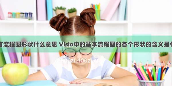 c语言流程图形状什么意思 Visio中的基本流程图的各个形状的含义是什么？