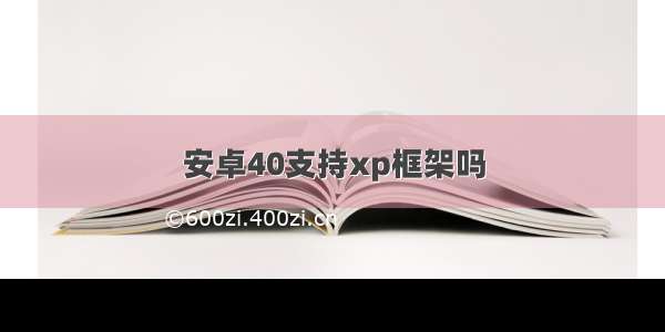 安卓40支持xp框架吗