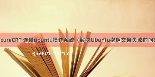SecureCRT 连接ubuntu操作系统（解决Ubuntu密钥交换失败的问题）