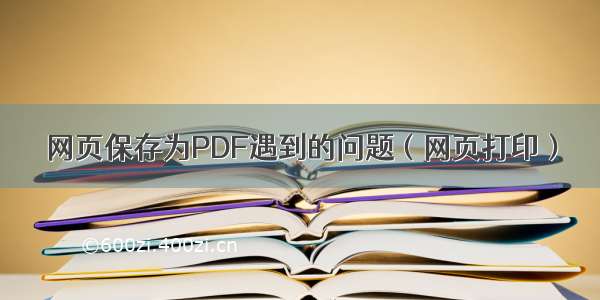 网页保存为PDF遇到的问题（网页打印）