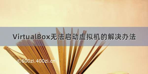 VirtualBox无法启动虚拟机的解决办法