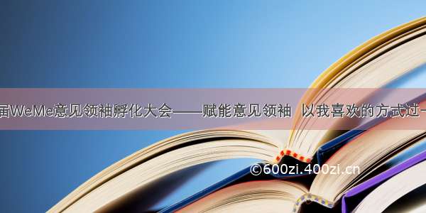 首届WeMe意见领袖孵化大会——赋能意见领袖  以我喜欢的方式过一生