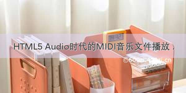 HTML5 Audio时代的MIDI音乐文件播放 .