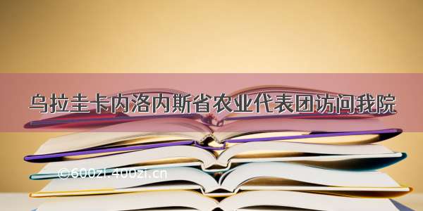 乌拉圭卡内洛内斯省农业代表团访问我院