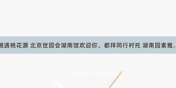 湘遇桃花源 北京世园会湖南馆欢迎你。都拜同行衬托 湖南园素雅...