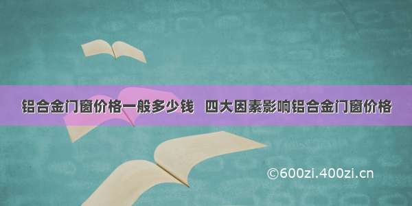 铝合金门窗价格一般多少钱   四大因素影响铝合金门窗价格