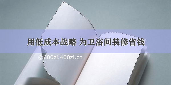 用低成本战略 为卫浴间装修省钱