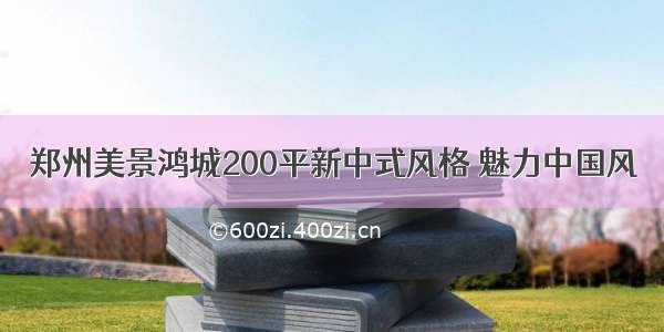 郑州美景鸿城200平新中式风格 魅力中国风