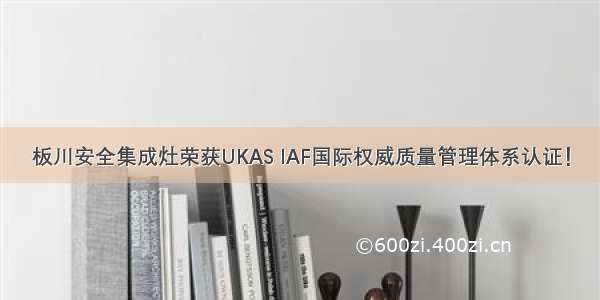 板川安全集成灶荣获UKAS IAF国际权威质量管理体系认证！