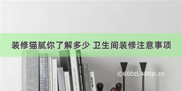 装修猫腻你了解多少 卫生间装修注意事项