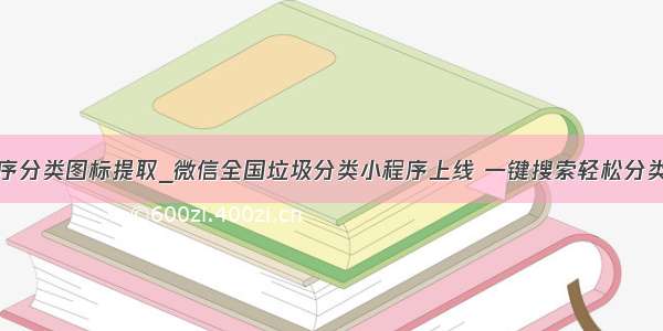 小程序分类图标提取_微信全国垃圾分类小程序上线 一键搜索轻松分类垃圾