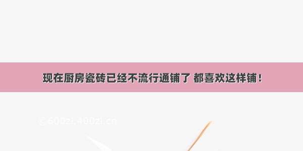 现在厨房瓷砖已经不流行通铺了 都喜欢这样铺！