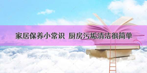 家居保养小常识　厨房污垢清洁很简单