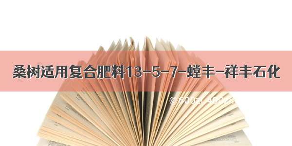 桑树适用复合肥料13-5-7-螳丰-祥丰石化