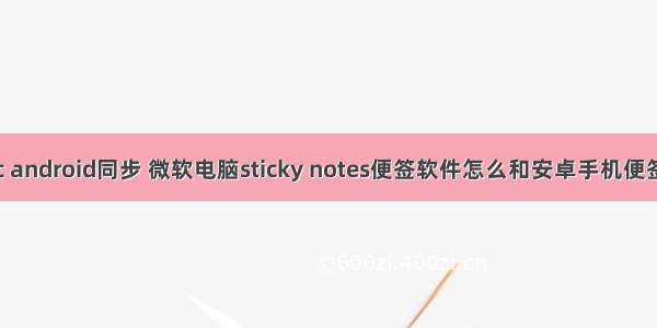 便签pc android同步 微软电脑sticky notes便签软件怎么和安卓手机便签同步？