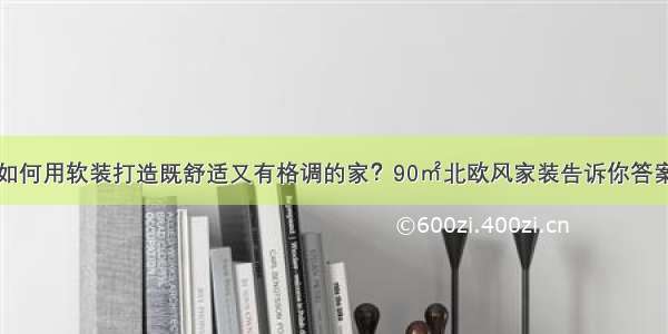 如何用软装打造既舒适又有格调的家？90㎡北欧风家装告诉你答案