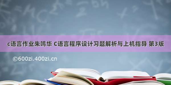 c语言作业朱鸣华 C语言程序设计习题解析与上机指导 第3版