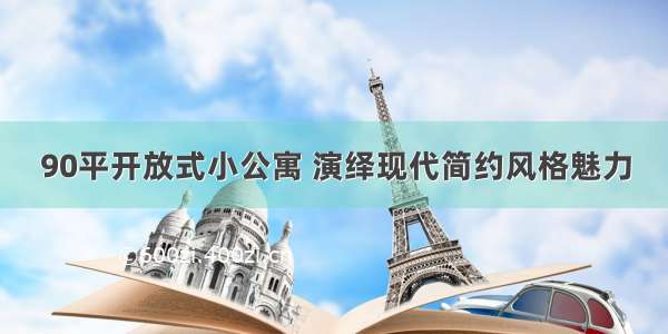 90平开放式小公寓 演绎现代简约风格魅力