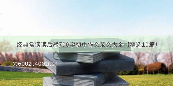 经典常谈读后感700字初中作文范文大全（精选10篇）