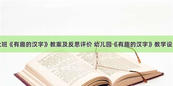 大班《有趣的汉字》教案及反思评价 幼儿园《有趣的汉字》教学设计