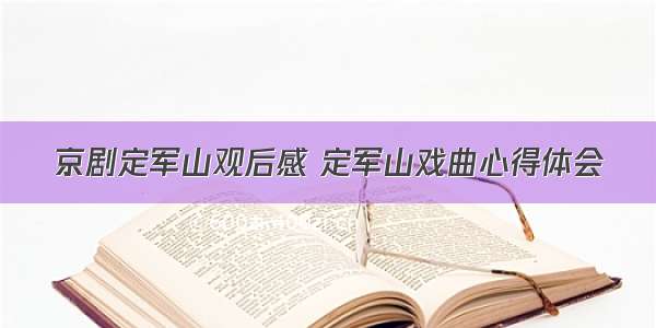 京剧定军山观后感 定军山戏曲心得体会