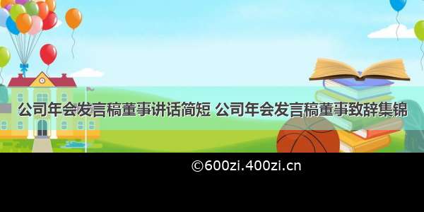 公司年会发言稿董事讲话简短 公司年会发言稿董事致辞集锦